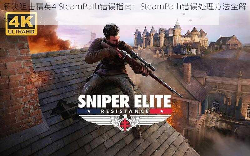 解决狙击精英4 SteamPath错误指南:SteamPath错误处理方法全解析