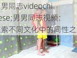 男男同志videochinese;男男同志视频：探索不同文化中的同性之爱