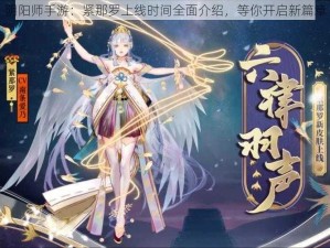 阴阳师手游：紧那罗上线时间全面介绍，等你开启新篇章