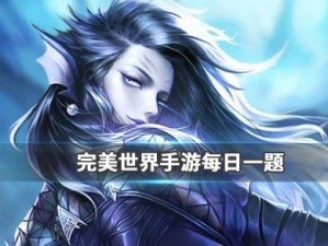 完美世界手游每日一题答案分享——揭秘3月19日精彩答案