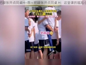 乖～把腿张开点同桌H—乖～把腿张开点同桌 H：这堂课的尴尬小秘密