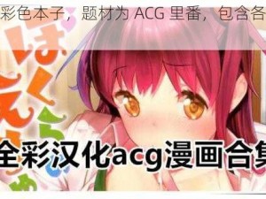 成人向彩色本子，题材为 ACG 里番，包含各种精彩情节