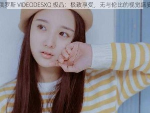 俄罗斯 VIDEODESXO 极品：极致享受，无与伦比的视觉盛宴