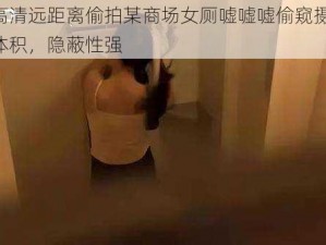 专业高清远距离偷拍某商场女厕嘘嘘嘘偷窥摄像头，超小体积，隐蔽性强