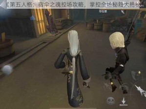 《第五人格：宿伞之魂控场攻略，掌控全场秘籍大揭秘》