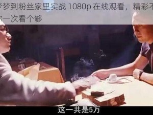 吴梦梦到粉丝家里实战 1080p 在线观看，精彩不断，让你一次看个够