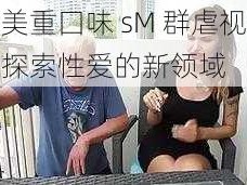 欧美重囗味 sM 群虐视频：探索性爱的新领域