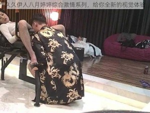 久久伊人八月婷婷综合激情系列，给你全新的视觉体验