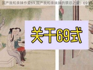 国产我和亲妺作爱69,国产我和亲妹妹的禁忌之爱：69 式