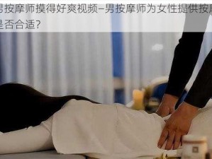 让男按摩师摸得好爽视频—男按摩师为女性提供按摩服务是否合适？