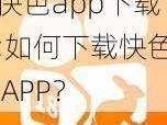 快色app下载;如何下载快色 APP？