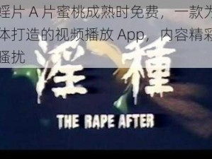 一级婬片 A 片蜜桃成熟时免费，一款为成年人群体打造的视频播放 App，内容精彩，无广告骚扰