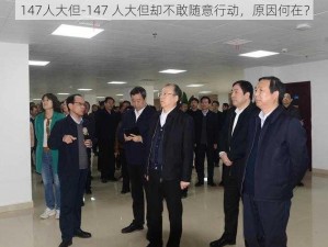 147人大但-147 人大但却不敢随意行动，原因何在？