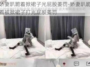 娇妻趴跪着掀裙子光屁股姜罚-娇妻趴跪着被掀裙子打光屁股姜罚