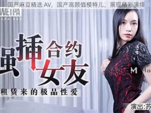 国产麻豆精选 AV，国产高颜值模特儿，展现精彩演绎