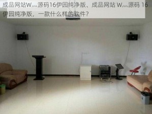 成品网站W灬源码16伊园纯净版、成品网站 W灬源码 16 伊园纯净版，一款什么样的软件？