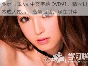 亚洲日本 va 中文字幕 DVD91：精彩日本成人影片，高清画质，尽在其中