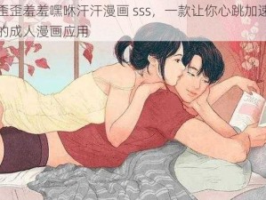 歪歪羞羞嘿咻汗汗漫画 sss，一款让你心跳加速的成人漫画应用