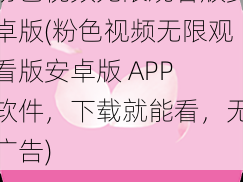 粉色视频无限观看版安卓版(粉色视频无限观看版安卓版 APP 软件，下载就能看，无广告)