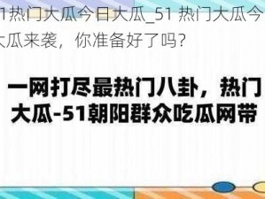 51热门大瓜今日大瓜_51 热门大瓜今日大瓜来袭，你准备好了吗？