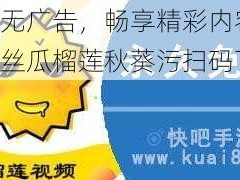 免费无广告，畅享精彩内容——草莓丝瓜榴莲秋葵污扫码下载