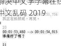 中文字字幕在线中文乱码2019、如何解决中文字字幕在线中文乱码 2019？