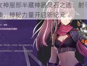 启源女神服部半藏神器灵石之选：射手之箭定乾坤，神秘力量开启新纪元