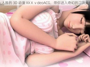 引人入胜的 3D 动漫 XXⅩⅴdeoACG，带你进入奇幻的二次元世界