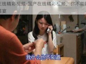 国产在线精彩视频-国产在线精彩视频，你不能错过的视觉盛宴