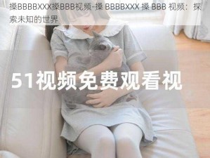 搡BBBBXXX搡BBB视频-搡 BBBBXXX 搡 BBB 视频：探索未知的世界