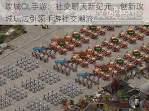 攻城OL手游：社交聊天新纪元，创新攻城玩法引领手游社交潮流