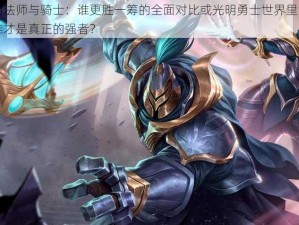 光明勇士中的法师与骑士：谁更胜一筹的全面对比或光明勇士世界里法师与骑士的巅峰对决：谁才是真正的强者？