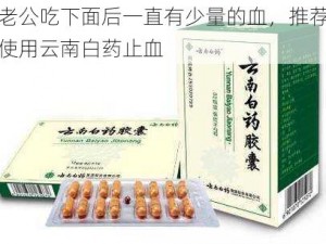 老公吃下面后一直有少量的血，推荐使用云南白药止血