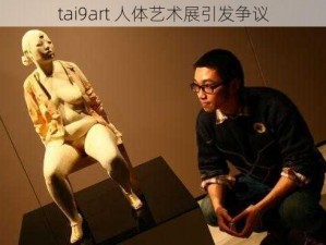 tai9art 人体艺术展引发争议