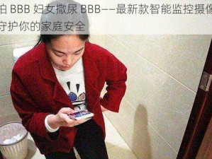 偷拍 BBB 妇女撒尿 BBB——最新款智能监控摄像头，守护你的家庭安全