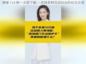 博雅 1v3 榜一大哥下载——支持多种互动玩法的社交应用