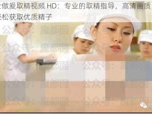 护士做爰取精视频 HD：专业的取精指导，高清画质，让你轻松获取优质精子