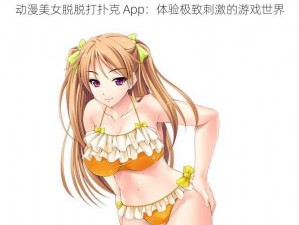 动漫美女脱脱打扑克 App：体验极致刺激的游戏世界