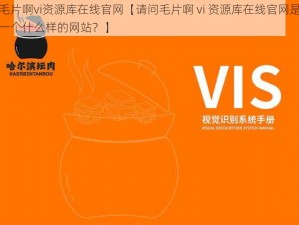 毛片啊vi资源库在线官网【请问毛片啊 vi 资源库在线官网是一个什么样的网站？】