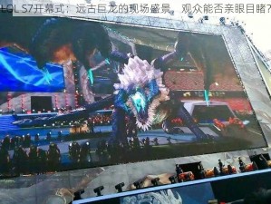 LOL S7开幕式：远古巨龙的现场盛景，观众能否亲眼目睹？