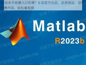 2023b 站永不收费入口在哪？b 站官方出品，品质保证，没有广告，没有付费内容，轻松看视频