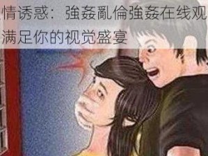 激情诱惑：強姦亂倫強姦在线观看，满足你的视觉盛宴