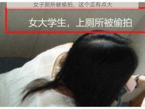 女子厕所被偷拍，这个瓜有点大