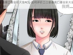 工口里番库囗番全彩大全ACG-如何评价工口里番库囗番全彩大全 ACG这款应用？