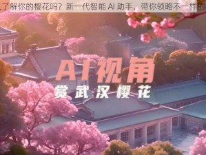 可以深入了解你的樱花吗？新一代智能 AI 助手，带你领略不一样的樱花世界