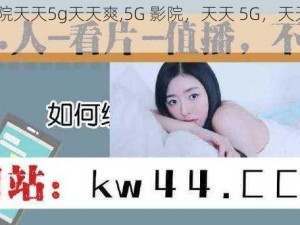 5G影院天天5g天天爽,5G 影院，天天 5G，天天爽到飞起