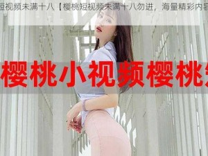 樱桃短视频未满十八【樱桃短视频未满十八勿进，海量精彩内容等你发现】