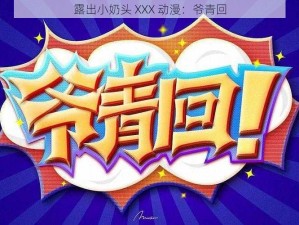 露出小奶头 XXX 动漫：爷青回