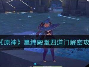 原神星纬殿堂四道门解密攻略详解：解锁星门之谜的实用指南