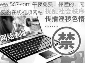 www.567.com 午夜免费，你懂的，无需付费的在线视频网站